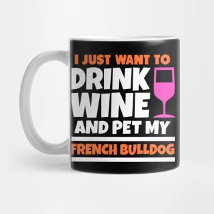 I just want to drink wine and pet my french bulldog Mug